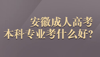 安徽成人高考本科专业考什么好?